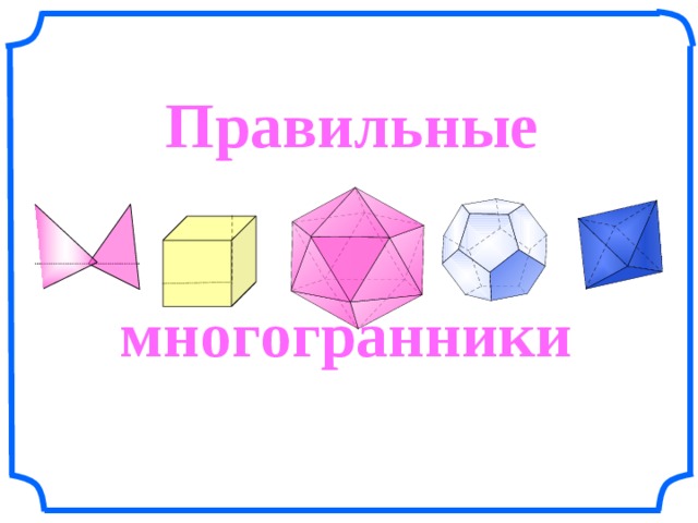 Правильные многогранники Л.С. Атанасян. Геометрия 10-11.  