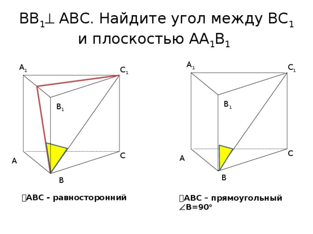 ВВ 1  АВС. Найдите угол между ВС 1 и плоскостью АА 1 В 1  А 1 А 1 С 1 С 1 В 1 В 1 С С А А В В  АВС - равносторонний  АВС – прямоугольный  В=90  