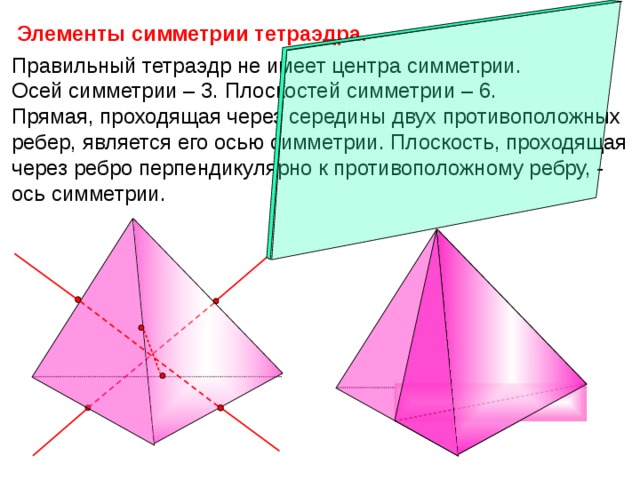 Элементы симметрии тетраэдра. Правильный тетраэдр не имеет центра симметрии. Осей симметрии – 3. Плоскостей симметрии – 6. Прямая, проходящая через середины двух противоположных ребер, является его осью симметрии. Плоскость, проходящая через ребро перпендикулярно к противоположному ребру, - ось симметрии. «Геометрия 10-11» Л.С. Атанасян и др. 4 