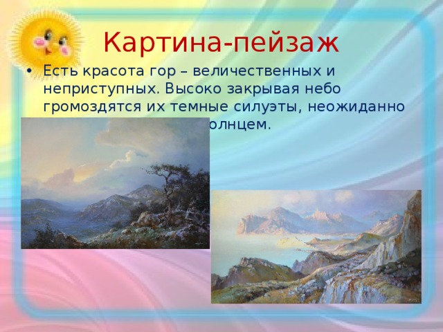 Картина-пейзаж Есть красота гор – величественных и неприступных. Высоко закрывая небо громоздятся их темные силуэты, неожиданно и ярко освещенные солнцем. 