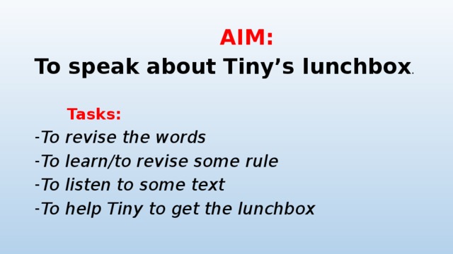  AIM: To speak about Tiny’s lunchbox .   Tasks: To revise the words To learn/to revise some rule To listen to some text To help Tiny to get the lunchbox 