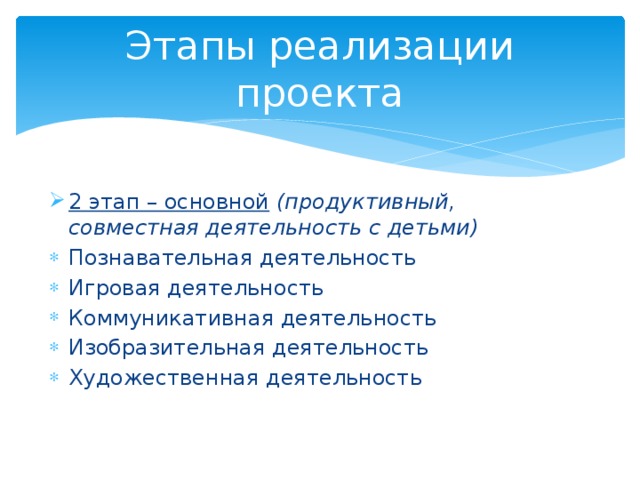 Этапы реализации проекта 2 этап – основной   (продуктивный, совместная деятельность с детьми) Познавательная деятельность Игровая деятельность Коммуникативная деятельность Изобразительная деятельность Художественная деятельность 