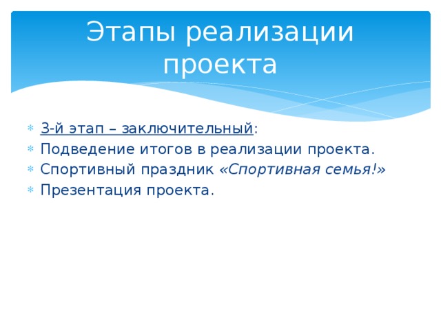 Этапы реализации проекта 3-й этап – заключительный : Подведение итогов в реализации проекта. Спортивный праздник  «Спортивная семья!» Презентация проекта. 