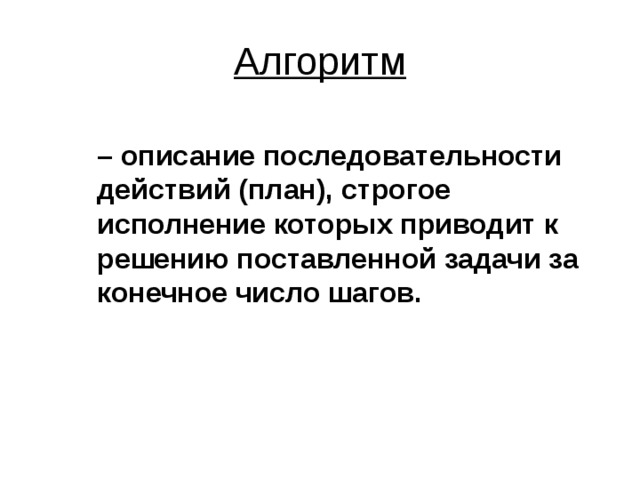 Алгоритм – описание последовательности действий (план), строгое исполнение которых приводит к решению поставленной задачи за конечное число шагов. 