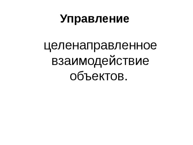 Управление  целенаправленное взаимодействие объектов. 