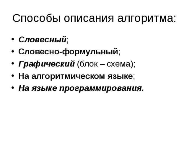 Способы описания алгоритма: Словесный ; Словесно-формульный ; Графический (блок – схема); На алгоритмическом языке ; На языке программирования.  
