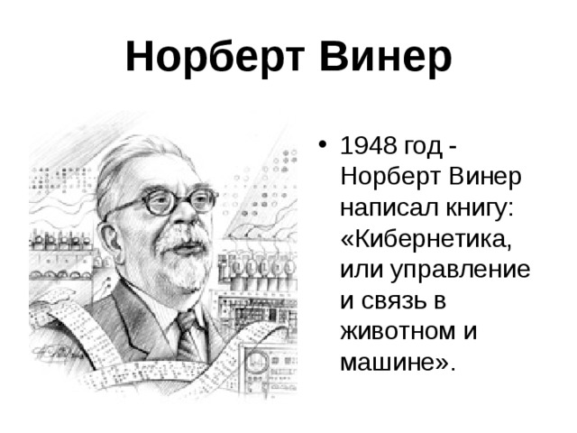 Норберт Винер 1948 год - Норберт Винер написал книгу: «Кибернетика, или управление и связь в животном и машине». 