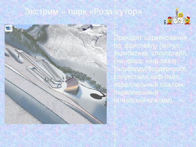 Экстрим – парк «Роза хутор» Проходят соревнования по: фристайлу (могул, акробатика, слоупстайл, ски-кросс, хаф-пайп); сноуборду(бордеркросс, слоупстайл,хаф-пайп, параллельный слалом, параллельный гигантский слалом). 