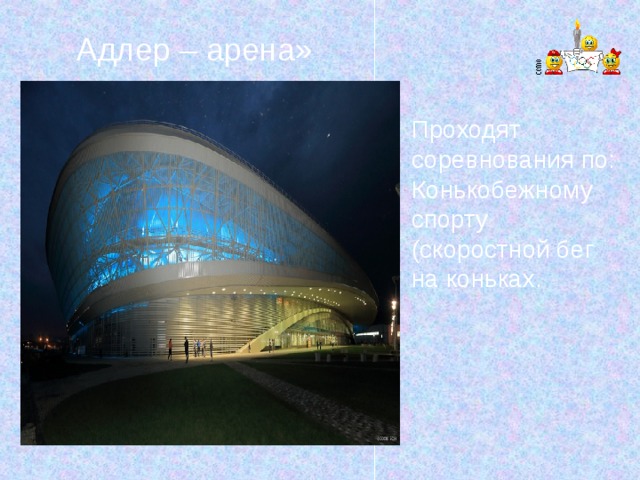 Адлер – арена» Проходят соревнования по: Конькобежному спорту (скоростной бег на коньках. 