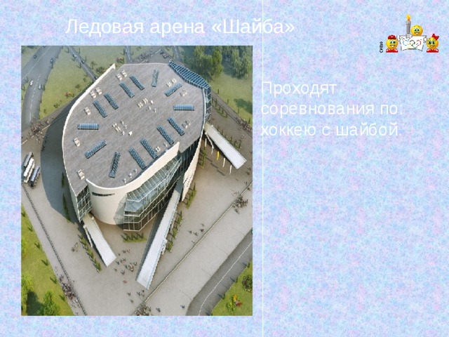 Ледовая арена «Шайба» Проходят соревнования по: хоккею с шайбой. 
