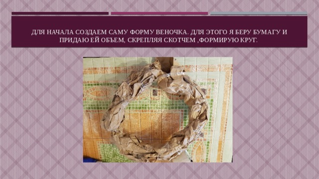 Для начала создаем саму форму веночка. Для этого я беру бумагу и придаю ей обЪем, скрепляя скотчем ,формирую круг.  