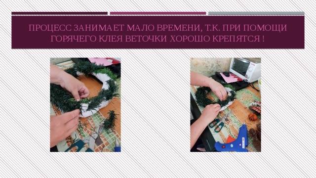 Процесс занимает мало времени, т.к. при помощи горячего клея веточки хорошо крепятся ! 