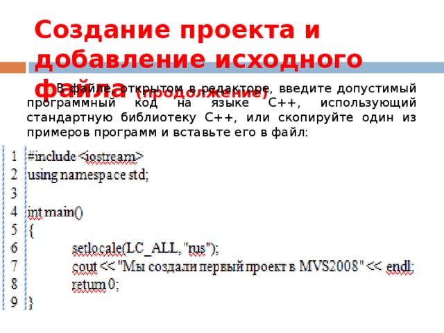 Создание проекта и добавление исходного файла (продолжение) В файле, открытом в редакторе, введите допустимый программный код на языке C++, использующий стандартную библиотеку C++, или скопируйте один из примеров программ и вставьте его в файл: 