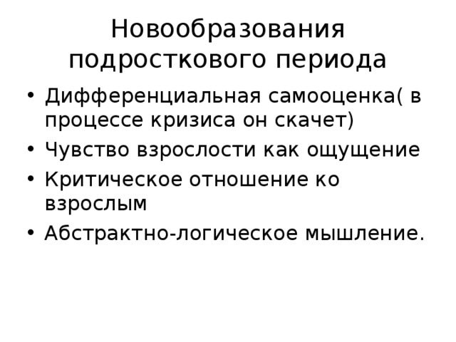 Новообразования подросткового периода Дифференциальная самооценка( в процессе кризиса он скачет) Чувство взрослости как ощущение Критическое отношение ко взрослым Абстрактно-логическое мышление. 