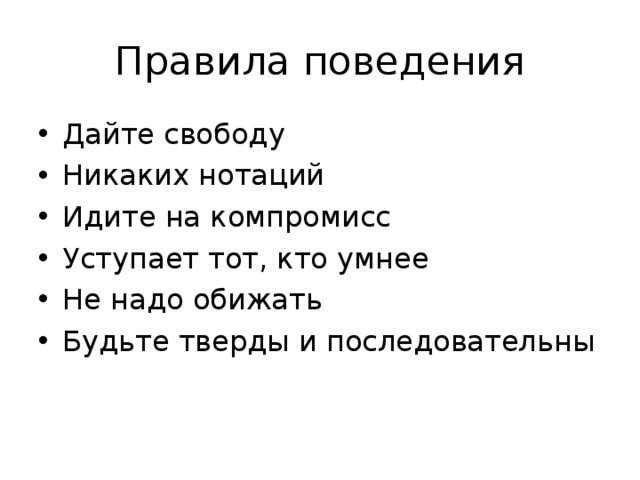 Правила поведения Дайте свободу Никаких нотаций Идите на компромисс Уступает тот, кто умнее Не надо обижать Будьте тверды и последовательны 