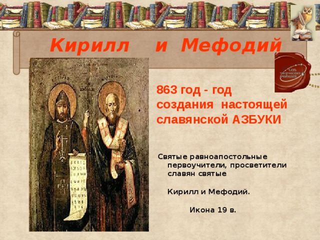Кирилл и Мефодий 863 год - год создания настоящей славянской АЗБУКИ  Святые равноапостольные первоучители, просветители славян святые  Кирилл и Мефодий.  Икона 19 в.  