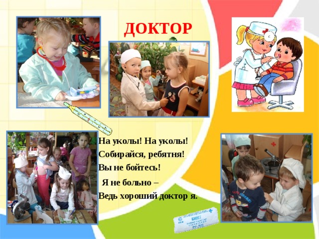 ДОКТОР    На уколы! На уколы!  Собирайся, ребятня!  Вы не бойтесь!  Я не больно –  Ведь хороший доктор я.   