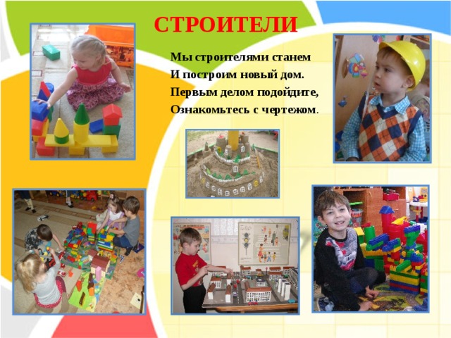 СТРОИТЕЛИ Мы строителями станем И построим новый дом. Первым делом подойдите, Ознакомьтесь с чертежом .   