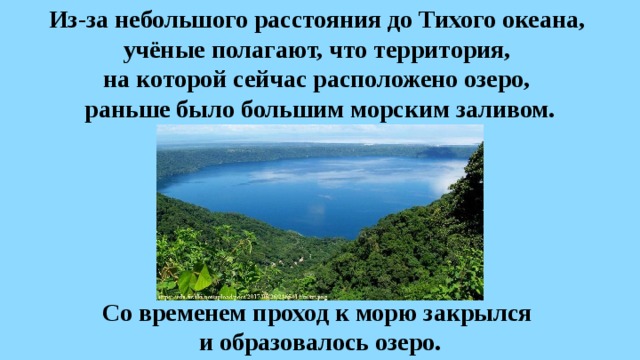Из-за небольшого расстояния до Тихого океана,  учёные полагают, что территория,  на которой сейчас расположено озеро,  раньше было большим морским заливом. Со временем проход к морю закрылся и образовалось озеро. 