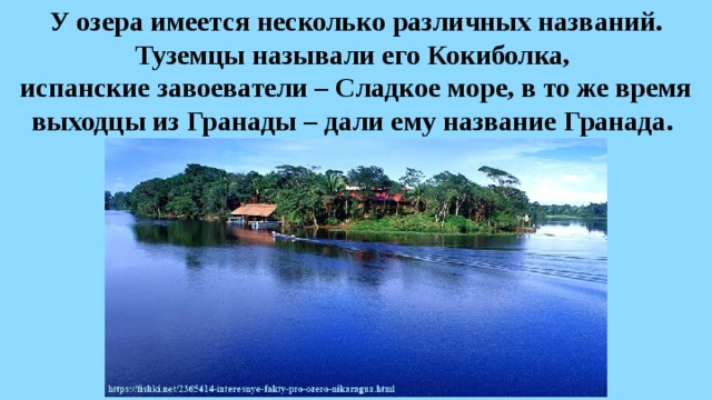 У озера имеется несколько различных названий. Туземцы называли его Кокиболка,  испанские завоеватели – Сладкое море, в то же время выходцы из Гранады – дали ему название Гранада.  