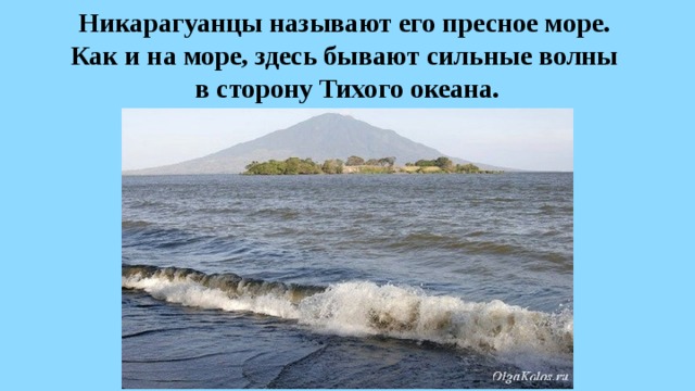 Никарагуанцы называют его пресное море.  Как и на море, здесь бывают сильные волны  в сторону Тихого океана. 
