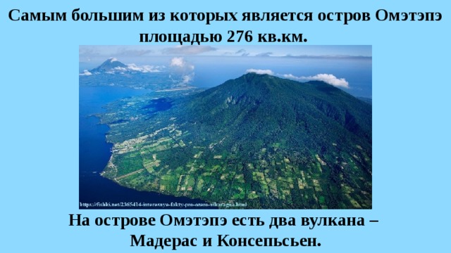 Самым большим из которых является остров Омэтэпэ площадью 276 кв.км. На острове Омэтэпэ есть два вулкана – Мадерас и Консепьсьен. 