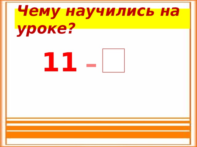 Чему научились на уроке? 11  –  
