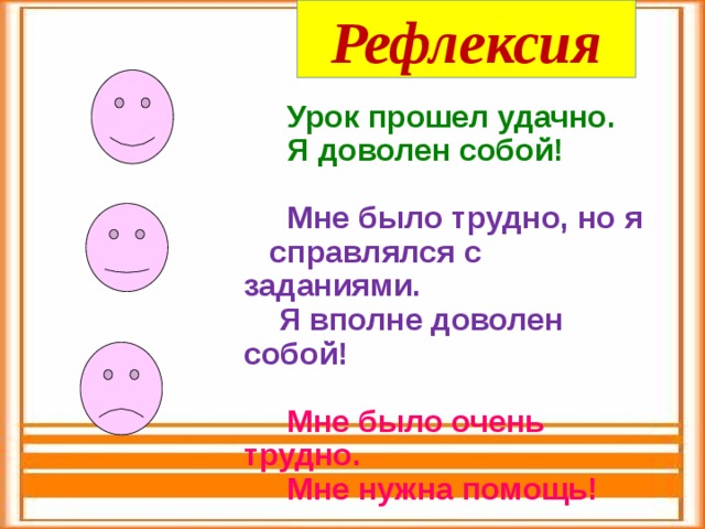 Рефлексия  Урок прошел удачно.  Я доволен собой!  Мне было трудно, но я cправлялся с заданиями.  Я вполне доволен собой!  Мне было очень трудно.  Мне нужна помощь! 
