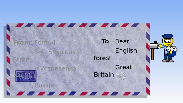  To : Bear From : Form 4  English forest  3 A, Shkolnaya Street  Great Britain  V-Voznesenka 346861  Russia 