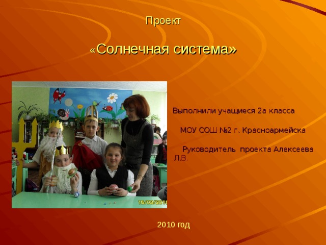   Проект   « Солнечная система»  Выполнили учащиеся 2а класса  МОУ СОШ №2 г. Красноармейска  Руководитель проекта Алексеева Л.В. 2010 год 