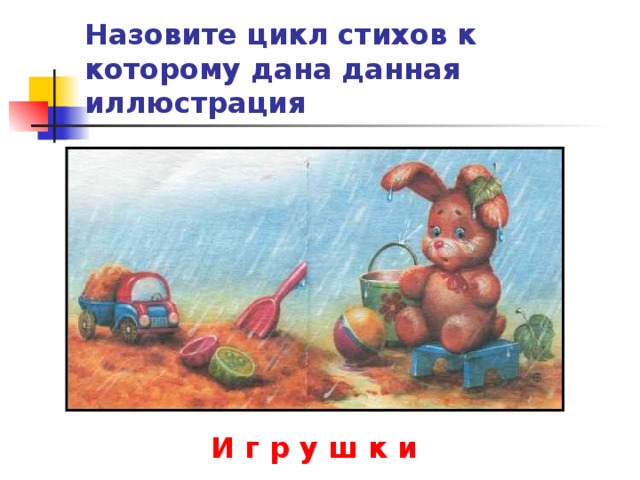 Назовите цикл стихов к которому дана данная иллюстрация И г р у ш к и 