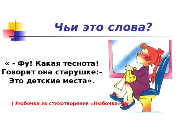 Чьи это слова? « - Фу! Какая теснота! Говорит она старушке:- Это детские места».  ( Любочка из стихотворения «Любочка») 