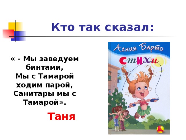 Кто так сказал: « - Мы заведуем бинтами, Мы с Тамарой ходим парой, Санитары мы с Тамарой». Таня 