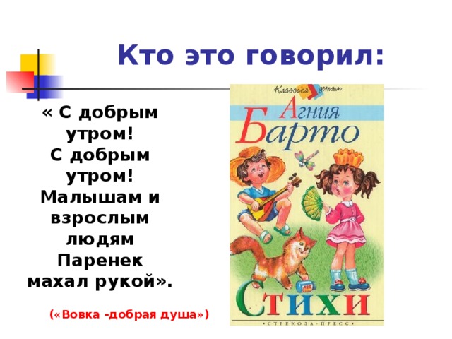 Кто это говорил: « С добрым утром! С добрым утром! Малышам и взрослым людям Паренек махал рукой». («Вовка -добрая душа») 