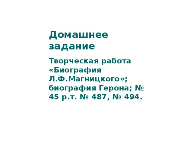 Домашнее задание  Творческая работа «Биография Л.Ф.Магницкого»; биография Герона; № 45 р.т. № 487, № 494.  