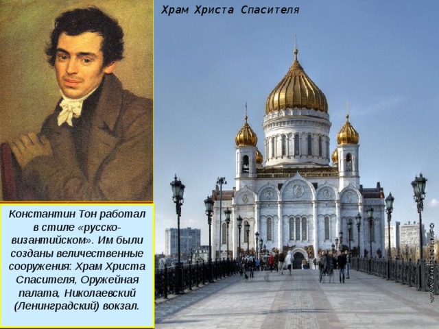 Храм Христа Спасителя Константин Тон работал в стиле «русско-византийском». Им были созданы величественные сооружения: Храм Христа Спасителя, Оружейная палата, Николаевский (Ленинградский) вокзал.