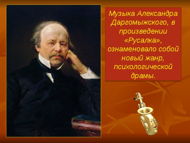 Музыка Александра Даргомыжского, в произведении «Русалка», ознаменовало собой новый жанр, психологической драмы.