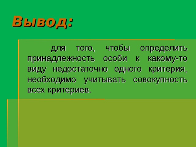 Вывод:  для того, чтобы определить принадлежность особи к какому-то виду недостаточно одного критерия, необходимо учитывать совокупность всех критериев. 