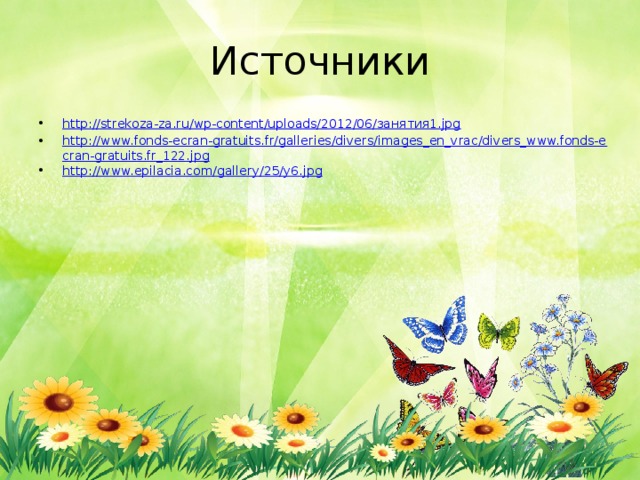 Источники http://strekoza-za.ru/wp-content/uploads/2012/06/занятия1.jpg http://www.fonds-ecran-gratuits.fr/galleries/divers/images_en_vrac/divers_www.fonds-ecran-gratuits.fr_122.jpg http://www.epilacia.com/gallery/25/y6.jpg 