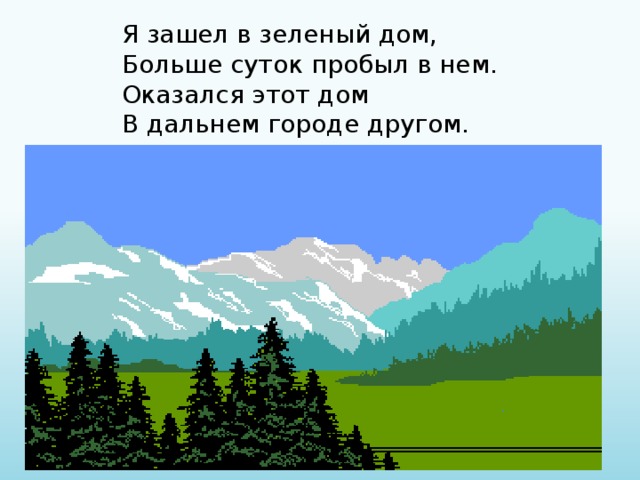 Я зашел в зеленый дом, Больше суток пробыл в нем. Оказался этот дом В дальнем городе другом. 