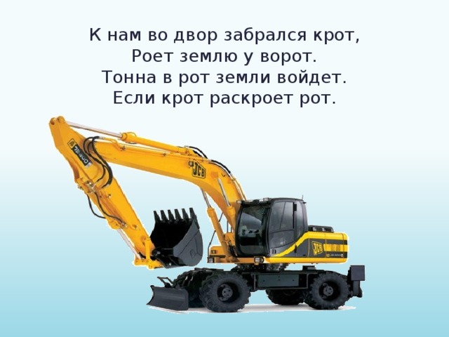 К нам во двор забрался крот, Роет землю у ворот. Тонна в рот земли войдет. Если крот раскроет рот. 