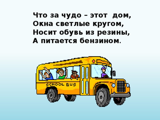 Что за чудо – этот дом, Окна светлые кругом, Носит обувь из резины, А питается бензином . 
