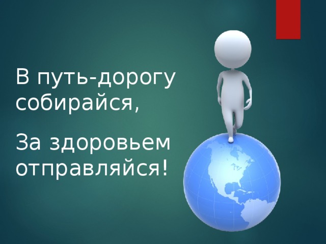 В путь-дорогу собирайся, За здоровьем отправляйся! 
