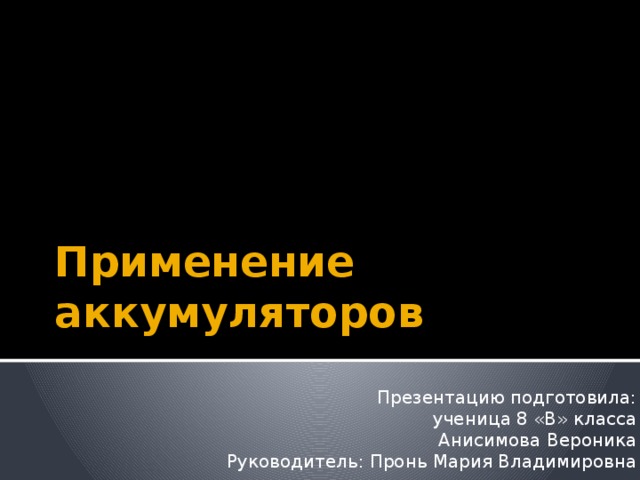 Применение аккумуляторов Презентацию подготовила: ученица 8 «В» класса Анисимова Вероника Руководитель: Пронь Мария Владимировна 