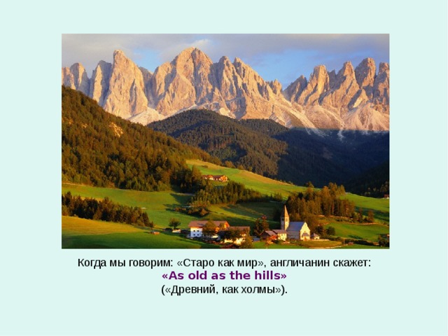 Когда мы говорим: «Старо как мир», англичанин скажет: « As old as the hills » ( «Древний, как холмы»). 