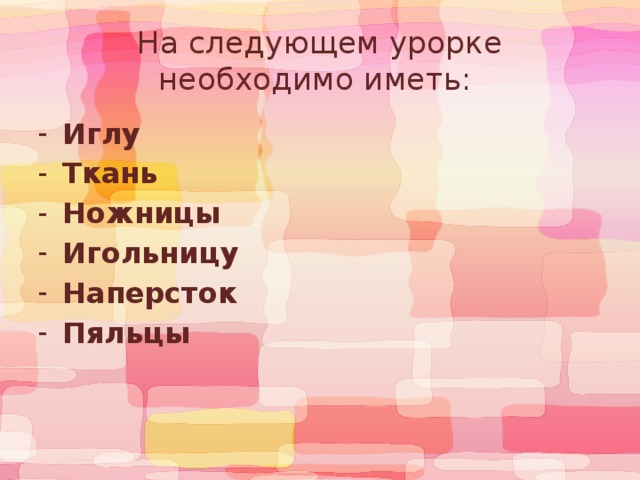 На следующем урорке необходимо иметь: Иглу Ткань Ножницы Игольницу Наперсток Пяльцы 