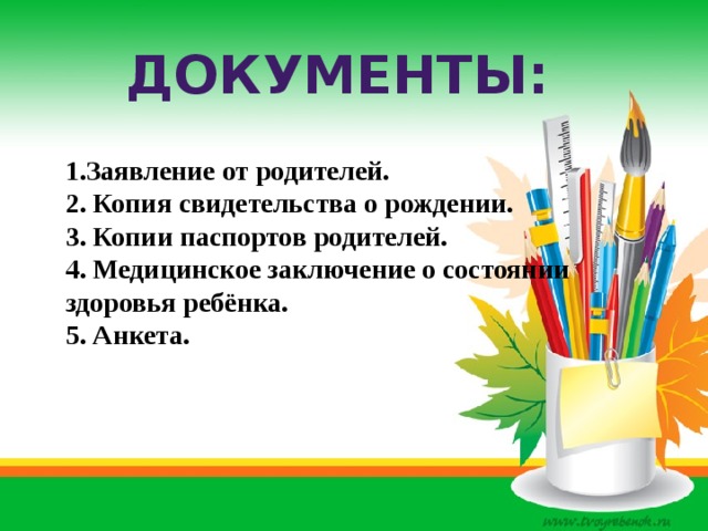 Документы: 1.Заявление от родителей. 2. Копия свидетельства о рождении. 3. Копии паспортов родителей. 4. Медицинское заключение о состоянии здоровья ребёнка. 5. Анкета. 