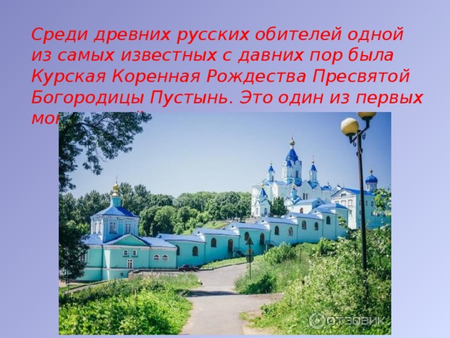 Среди древних русских обителей одной из самых известных с давних пор была Курская Коренная Рождества Пресвятой Богородицы Пустынь. Это один из первых монастырей в курском крае. 