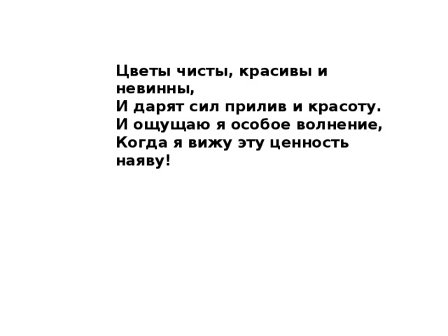 Цветы чисты, красивы и невинны, И дарят сил прилив и красоту. И ощущаю я особое волнение, Когда я вижу эту ценность наяву!  