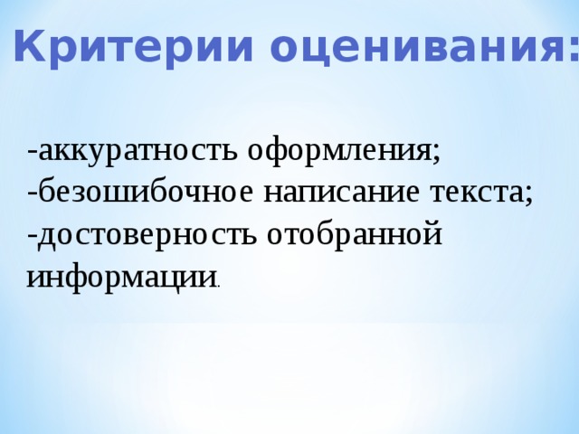 Критерии оценивания: -аккуратность оформления; -безошибочное написание текста; -достоверность отобранной информации 
